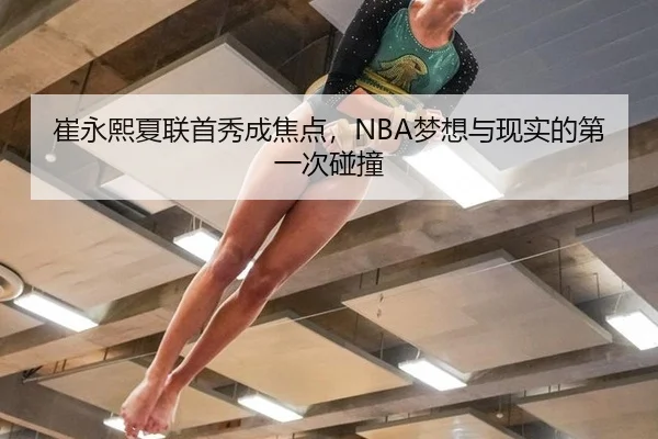 崔永熙夏联首秀成焦点，NBA梦想与现实的第一次碰撞