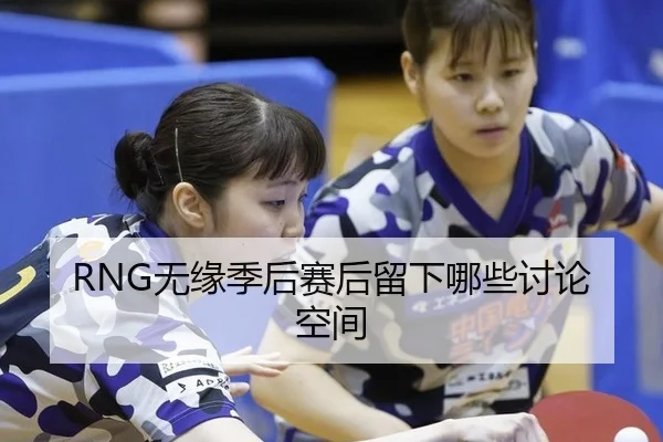 RNG无缘季后赛后留下哪些讨论空间（leyu）